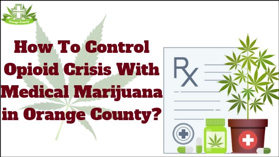 How To Control Opioid Crisis With Medical Marijuana in Orange County?
