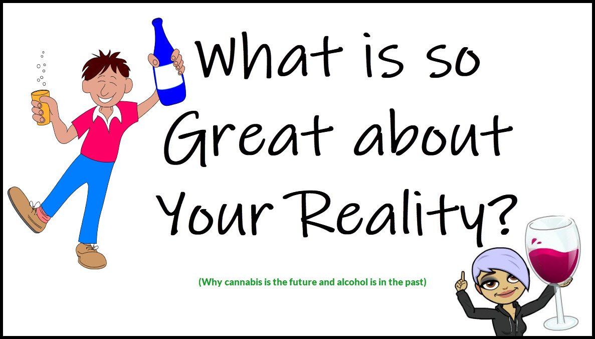 What is so Great About Your Reality? Well thought out opinion on alcohol relative to cannabis.